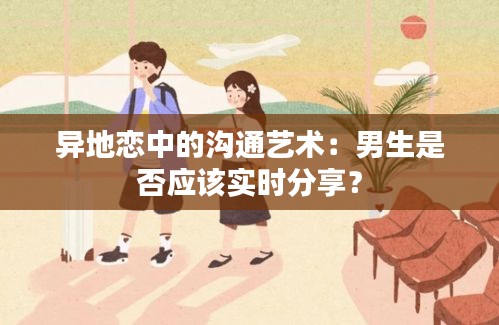 异地恋中的沟通艺术：男生是否应该实时分享？