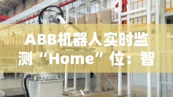 ABB机器人实时监测“Home”位：智能化生产的新篇章