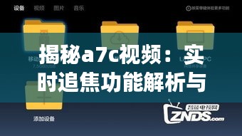 揭秘a7c视频：实时追焦功能解析与体验分享