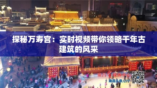 探秘万寿宫：实时视频带你领略千年古建筑的风采