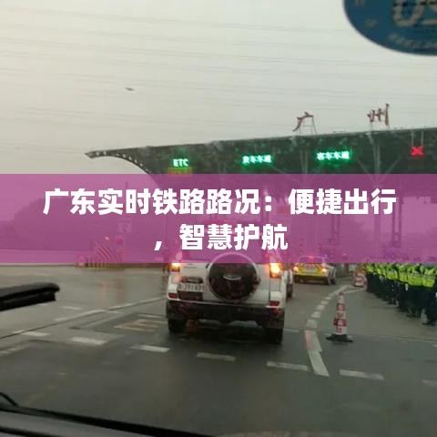 广东实时铁路路况：便捷出行，智慧护航