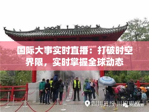 国际大事实时直播：打破时空界限，实时掌握全球动态