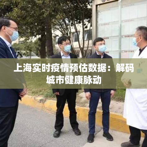 上海实时疫情预估数据：解码城市健康脉动