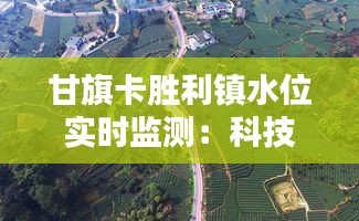 甘旗卡胜利镇水位实时监测：科技守护家园安宁