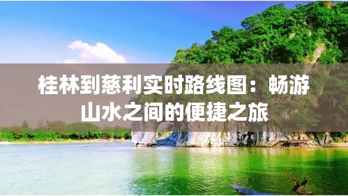 桂林到慈利实时路线图：畅游山水之间的便捷之旅