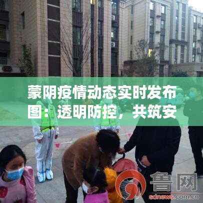 蒙阴疫情动态实时发布图：透明防控，共筑安全防线