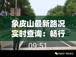 象皮山最新路况实时查询：畅行无阻，安全出行