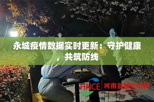 永城疫情数据实时更新：守护健康，共筑防线