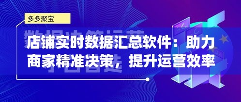 店铺实时数据汇总软件：助力商家精准决策，提升运营效率