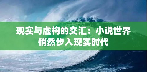 现实与虚构的交汇：小说世界悄然步入现实时代