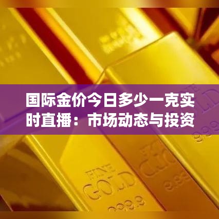 国际金价今日多少一克实时直播：市场动态与投资分析