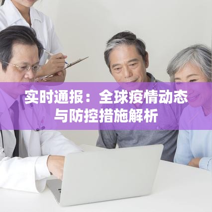 实时通报：全球疫情动态与防控措施解析