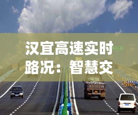 汉宜高速实时路况：智慧交通助力出行无忧