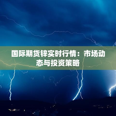 国际期货锌实时行情：市场动态与投资策略