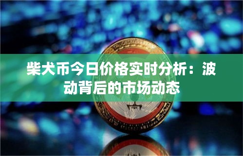 柴犬币今日价格实时分析：波动背后的市场动态