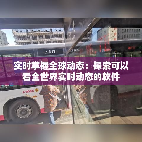 实时掌握全球动态：探索可以看全世界实时动态的软件