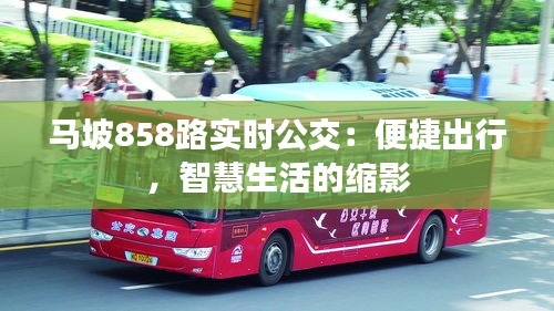 马坡858路实时公交：便捷出行，智慧生活的缩影