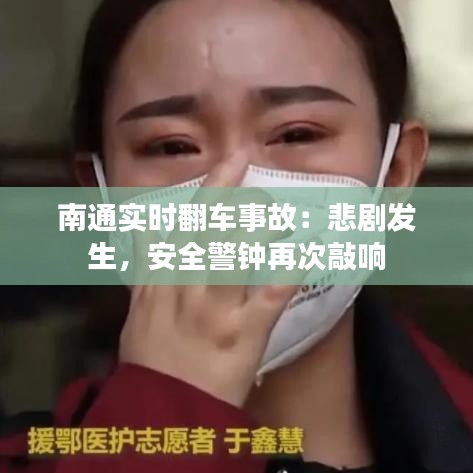 南通实时翻车事故：悲剧发生，安全警钟再次敲响