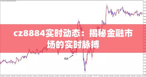 cz8884实时动态：揭秘金融市场的实时脉搏