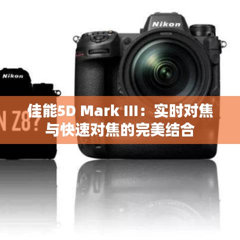 佳能5D Mark III：实时对焦与快速对焦的完美结合