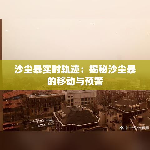 沙尘暴实时轨迹：揭秘沙尘暴的移动与预警