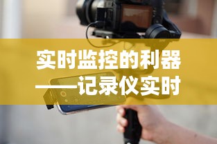 实时监控的利器——记录仪实时图传技术解析