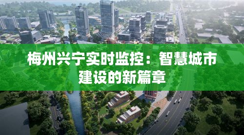 梅州兴宁实时监控：智慧城市建设的新篇章