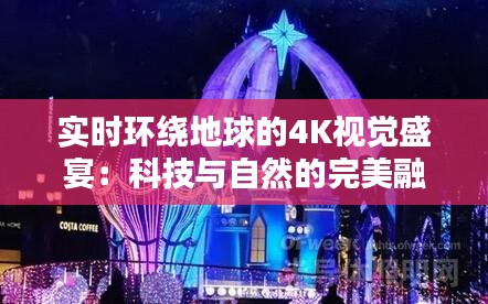 实时环绕地球的4K视觉盛宴：科技与自然的完美融合