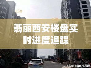 翡丽西安楼盘实时进度追踪