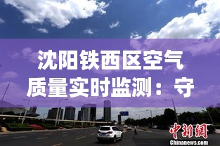 沈阳铁西区空气质量实时监测：守护蓝天白云的“电子卫士”