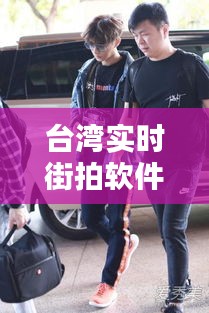 台湾实时街拍软件：捕捉街头生活的瞬间之美