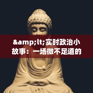 &lt;实时政治小故事：一场微不足道的辩论引发的深思&gt;