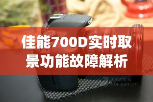 佳能700D实时取景功能故障解析与解决之道