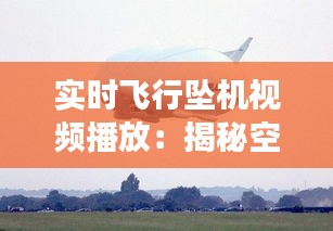 实时飞行坠机视频播放：揭秘空中事故的瞬间