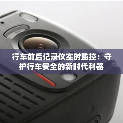 行车前后记录仪实时监控：守护行车安全的新时代利器