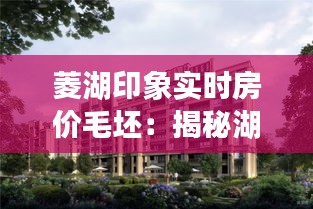 菱湖印象实时房价毛坯：揭秘湖畔宜居社区的房价走势