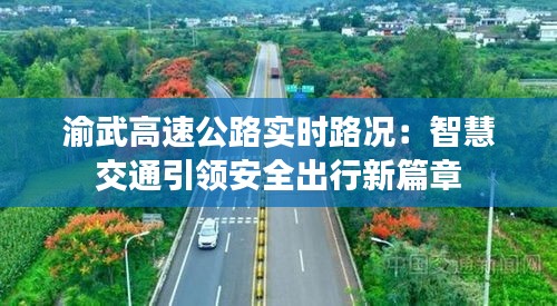 渝武高速公路实时路况：智慧交通引领安全出行新篇章