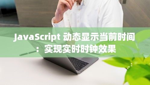 JavaScript 动态显示当前时间：实现实时时钟效果