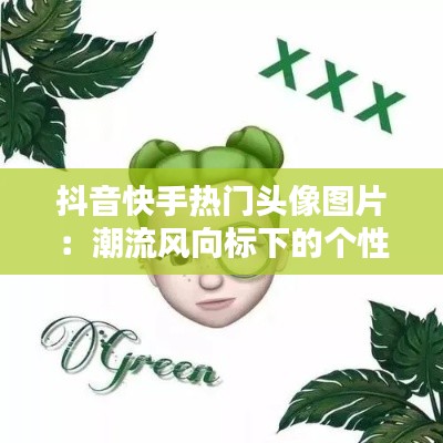 抖音快手热门头像图片：潮流风向标下的个性表达