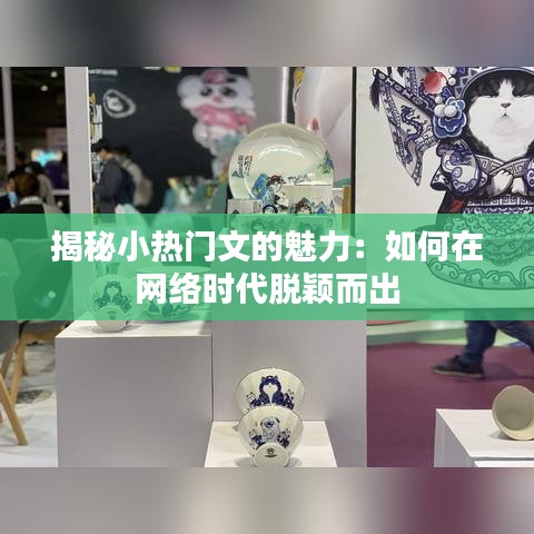 揭秘小热门文的魅力：如何在网络时代脱颖而出