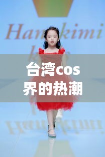 台湾cos界的热潮：创意与文化的完美融合