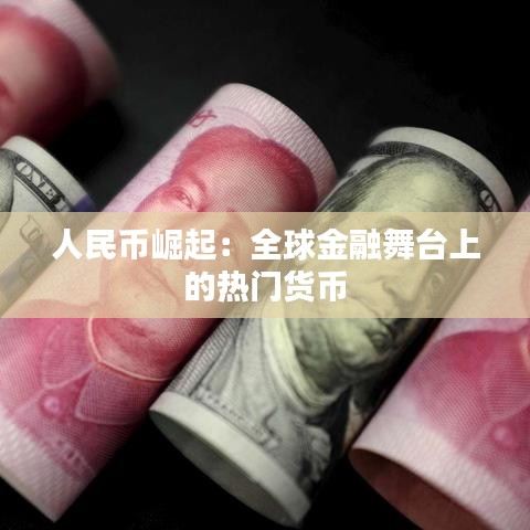 人民币崛起：全球金融舞台上的热门货币