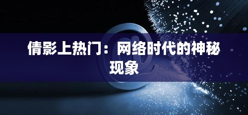 倩影上热门：网络时代的神秘现象