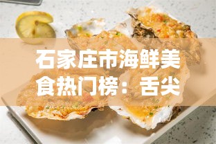 石家庄市海鲜美食热门榜：舌尖上的海洋盛宴