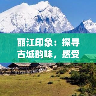 丽江印象：探寻古城韵味，感受纳西风情