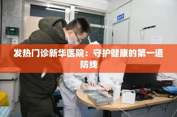 发热门诊新华医院：守护健康的第一道防线