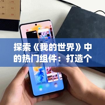 探索《我的世界》中的热门组件：打造个性化游戏体验