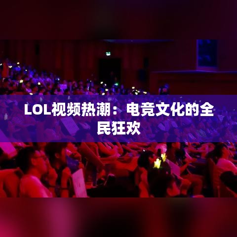 LOL视频热潮：电竞文化的全民狂欢