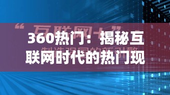 360热门：揭秘互联网时代的热门现象与趋势