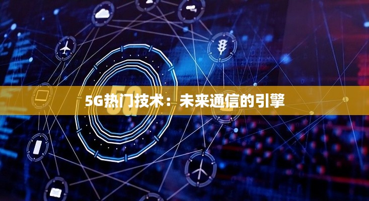 5G热门技术：未来通信的引擎